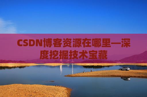 CSDN博客资源在哪里—深度挖掘技术宝藏